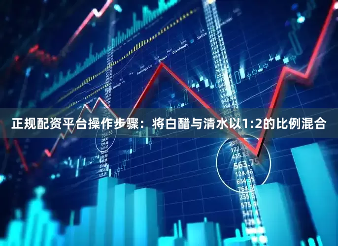 正规配资平台操作步骤：将白醋与清水以1:2的比例混合