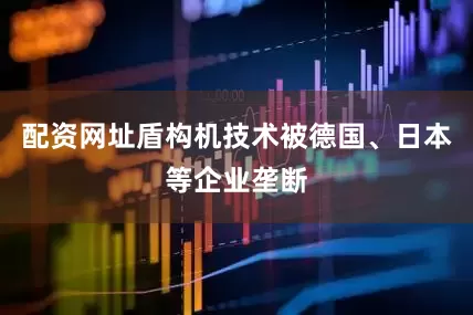 配资网址盾构机技术被德国、日本等企业垄断