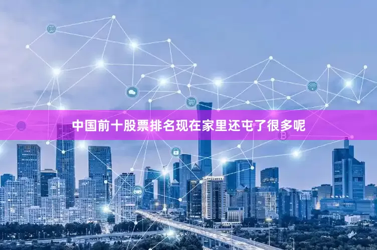 中国前十股票排名现在家里还屯了很多呢