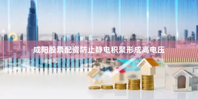 咸阳股票配资防止静电积聚形成高电压