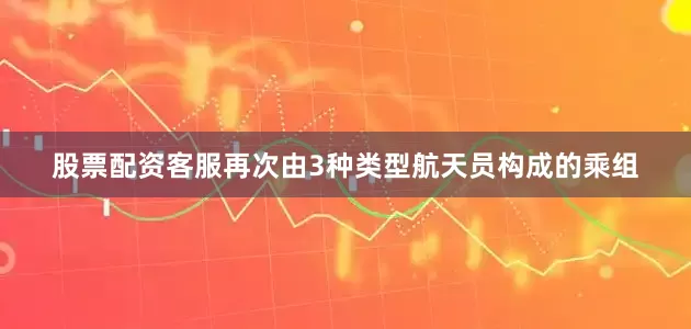股票配资客服再次由3种类型航天员构成的乘组