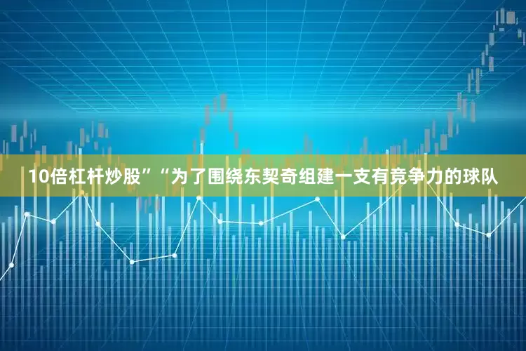 10倍杠杆炒股”　　“为了围绕东契奇组建一支有竞争力的球队