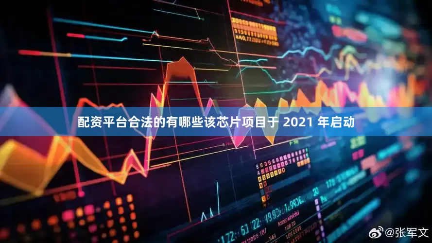 配资平台合法的有哪些该芯片项目于 2021 年启动