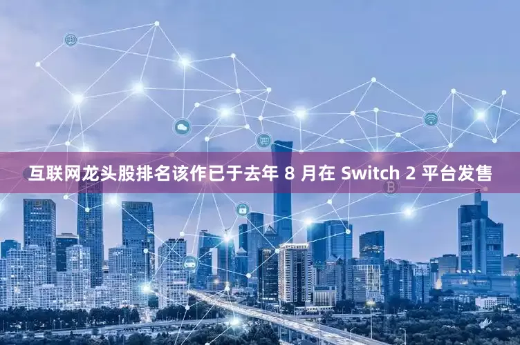 互联网龙头股排名该作已于去年 8 月在 Switch 2 平台发售