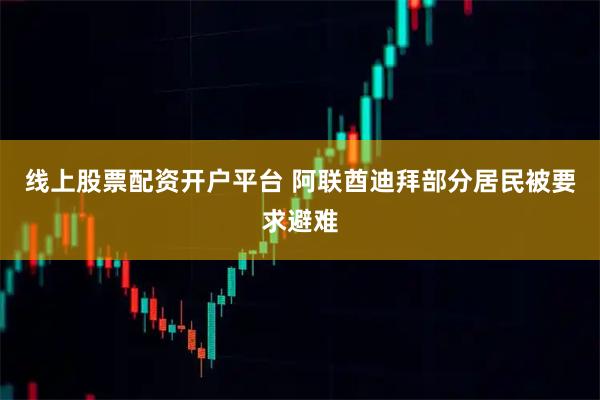 线上股票配资开户平台 阿联酋迪拜部分居民被要求避难