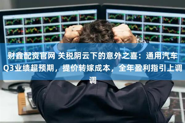 财鑫配资官网 关税阴云下的意外之喜：通用汽车Q3业绩超预期，提价转嫁成本，全年盈利指引上调