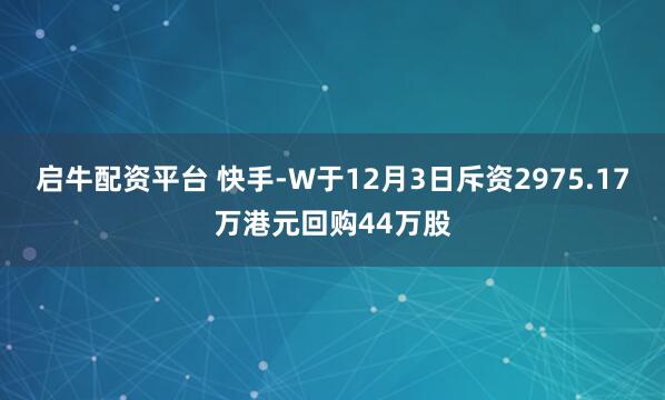 启牛配资平台 快手-W于12月3日斥资2975.17万港元回购44万股