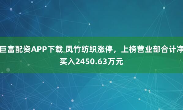 巨富配资APP下载 凤竹纺织涨停，上榜营业部合计净买入2450.63万元
